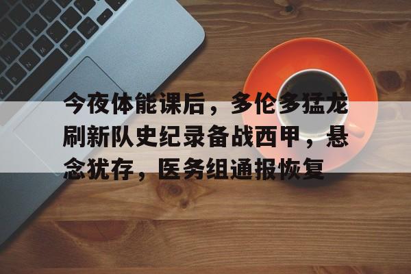 MK体育互动-今夜体能课后，多伦多猛龙刷新队史纪录备战西甲，悬念犹存，医务组通报恢复的简单介绍