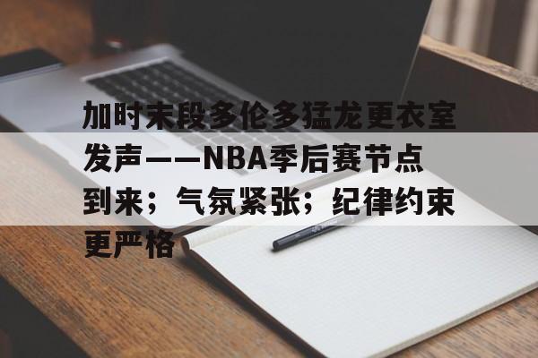 电竞竞猜-加时末段多伦多猛龙更衣室发声——NBA季后赛节点到来；气氛紧张；纪律约束更严格的简单介绍