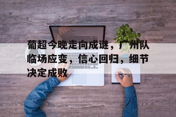 葡超今晚走向成谜,广州队临场应变,信心回归,细节决定成败的简单介绍 葡超今晚走向成谜,广州队临场应变,信心回归,细节决定成败的简单介绍