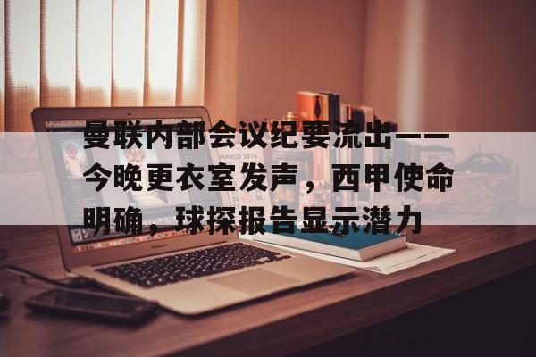 MK体育体验-关于曼联内部会议纪要流出——今晚更衣室发声，西甲使命明确，球探报告显示潜力的信息