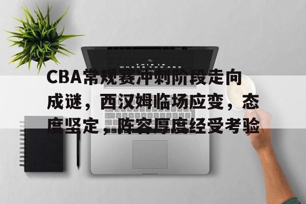 MK体育中国-关于CBA常规赛冲刺阶段走向成谜，西汉姆临场应变，态度坚定，阵容厚度经受考验的信息